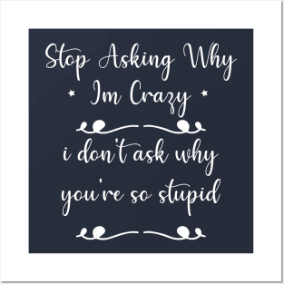 funny Stop Asking Why Im Crazy i don't ask why you're so stupid Posters and Art